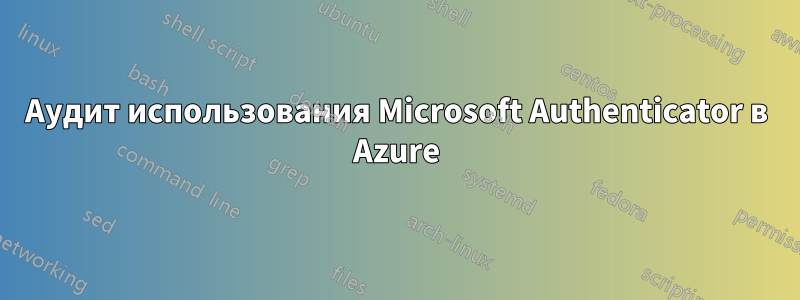 Аудит использования Microsoft Authenticator в Azure