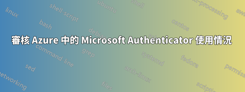 審核 Azure 中的 Microsoft Authenticator 使用情況