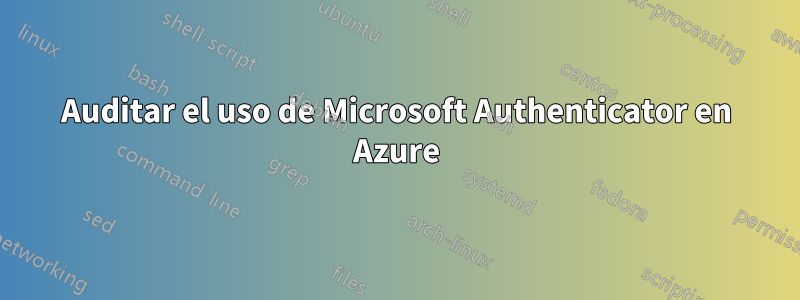 Auditar el uso de Microsoft Authenticator en Azure