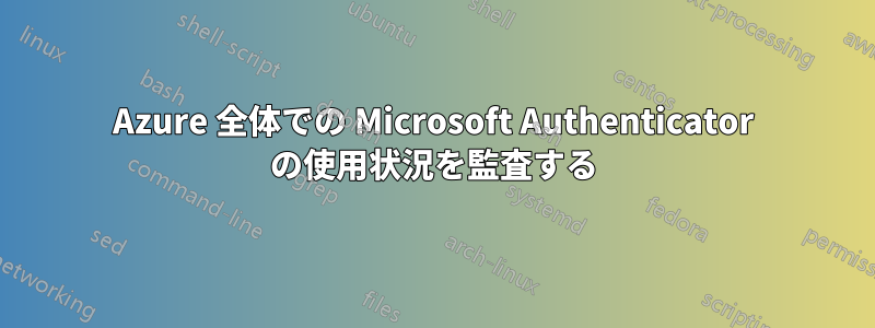 Azure 全体での Microsoft Authenticator の使用状況を監査する