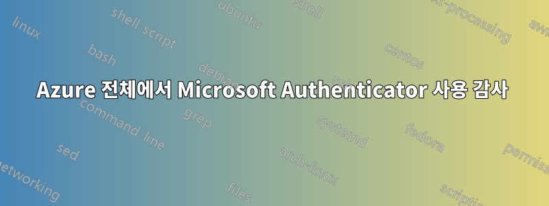 Azure 전체에서 Microsoft Authenticator 사용 감사