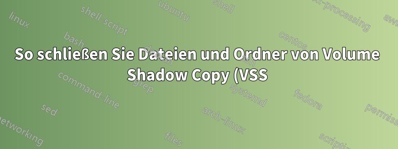 So schließen Sie Dateien und Ordner von Volume Shadow Copy (VSS)-Backups aus