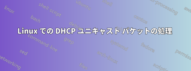 Linux での DHCP ユニキャスト パケットの処理