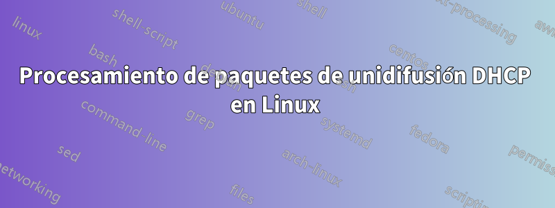 Procesamiento de paquetes de unidifusión DHCP en Linux