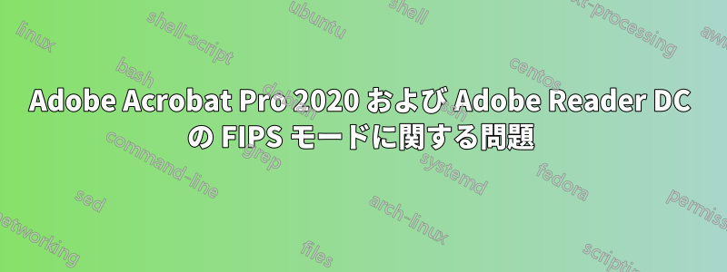 Adobe Acrobat Pro 2020 および Adob​​e Reader DC の FIPS モードに関する問題