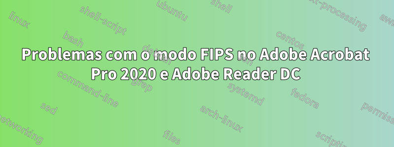 Problemas com o modo FIPS no Adobe Acrobat Pro 2020 e Adobe Reader DC