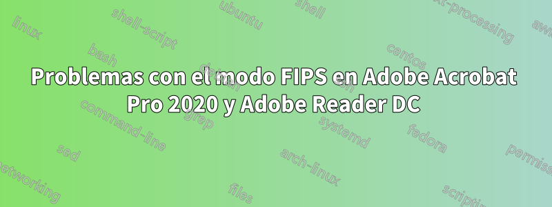 Problemas con el modo FIPS en Adobe Acrobat Pro 2020 y Adobe Reader DC