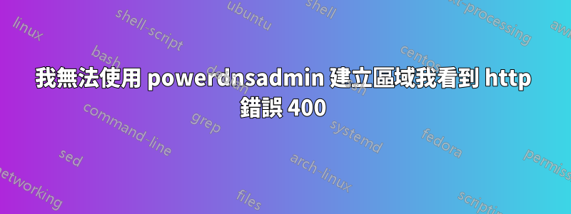 我無法使用 powerdnsadmin 建立區域我看到 http 錯誤 400