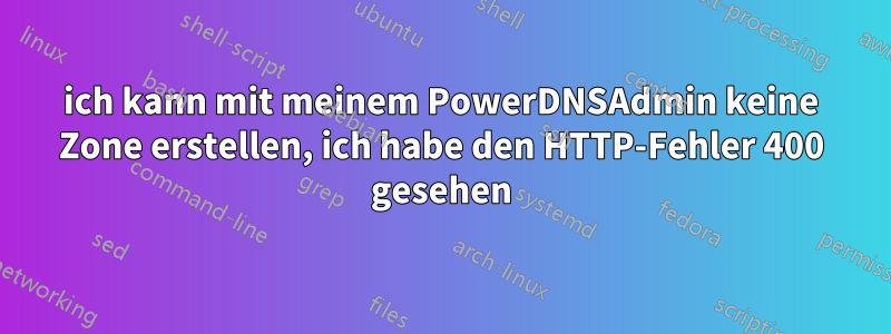 ich kann mit meinem PowerDNSAdmin keine Zone erstellen, ich habe den HTTP-Fehler 400 gesehen