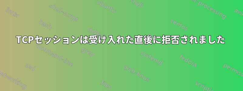 TCPセッションは受け入れた直後に拒否されました