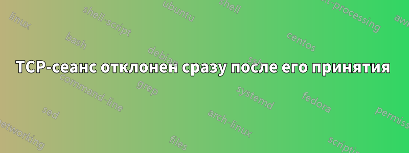 TCP-сеанс отклонен сразу после его принятия