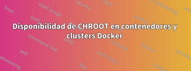 Disponibilidad de CHROOT en contenedores y clusters Docker