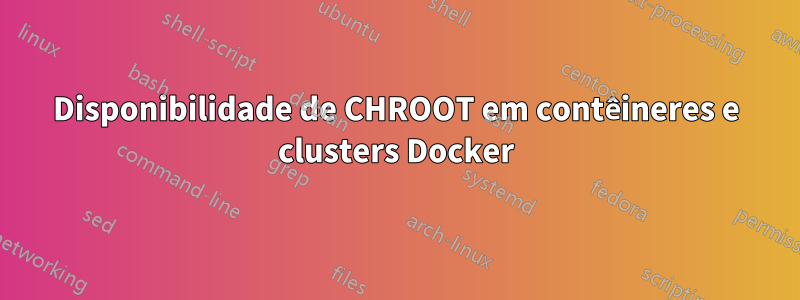 Disponibilidade de CHROOT em contêineres e clusters Docker