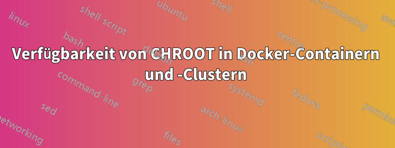 Verfügbarkeit von CHROOT in Docker-Containern und -Clustern