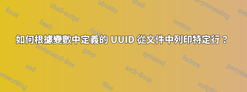 如何根據變數中定義的 UUID 從文件中列印特定行？