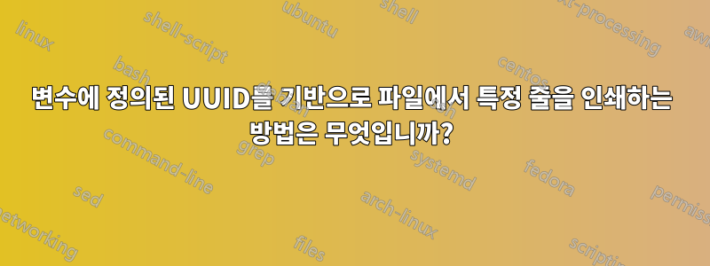 변수에 정의된 UUID를 기반으로 파일에서 특정 줄을 인쇄하는 방법은 무엇입니까?