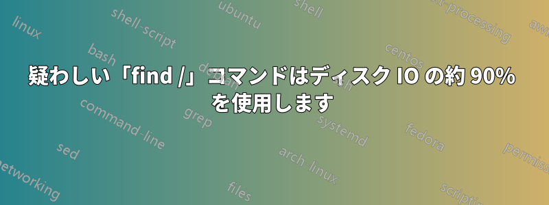 疑わしい「find /」コマンドはディスク IO の約 90% を使用します