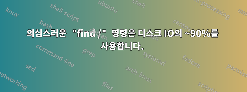 의심스러운 "find /" 명령은 디스크 IO의 ~90%를 사용합니다.