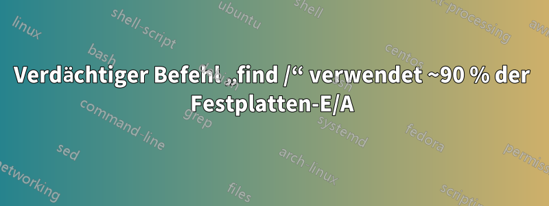 Verdächtiger Befehl „find /“ verwendet ~90 % der Festplatten-E/A