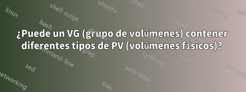 ¿Puede un VG (grupo de volúmenes) contener diferentes tipos de PV (volúmenes físicos)?