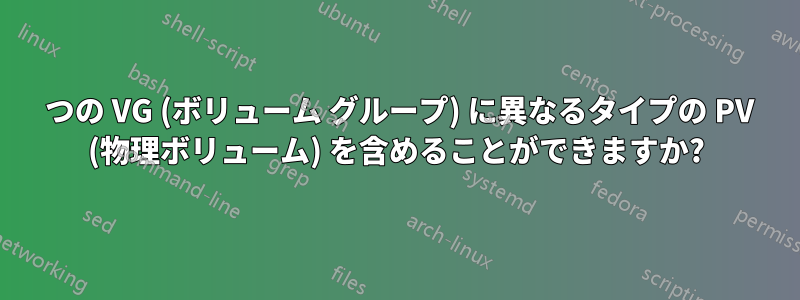 1 つの VG (ボリューム グループ) に異なるタイプの PV (物理ボリューム) を含めることができますか?