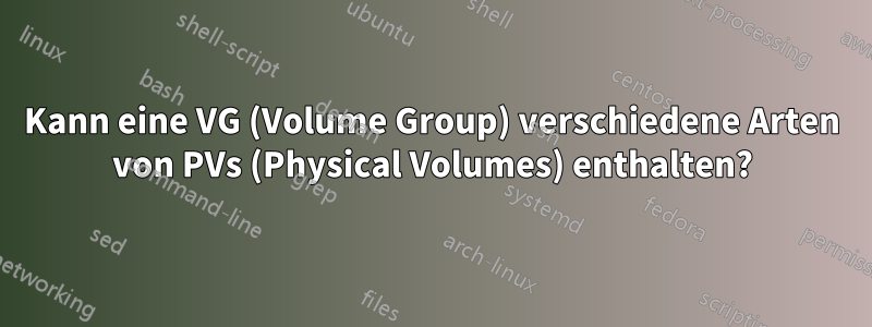 Kann eine VG (Volume Group) verschiedene Arten von PVs (Physical Volumes) enthalten?