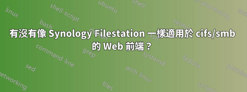 有沒有像 Synology Filestation 一樣適用於 cifs/smb 的 Web 前端？