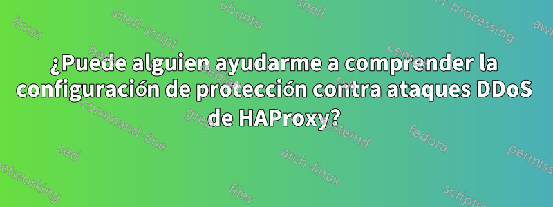 ¿Puede alguien ayudarme a comprender la configuración de protección contra ataques DDoS de HAProxy?