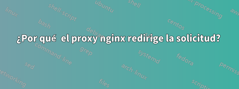 ¿Por qué el proxy nginx redirige la solicitud?