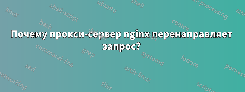 Почему прокси-сервер nginx перенаправляет запрос?