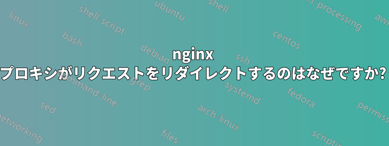 nginx プロキシがリクエストをリダイレクトするのはなぜですか?