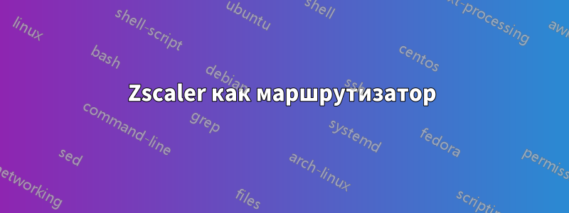 Zscaler как маршрутизатор