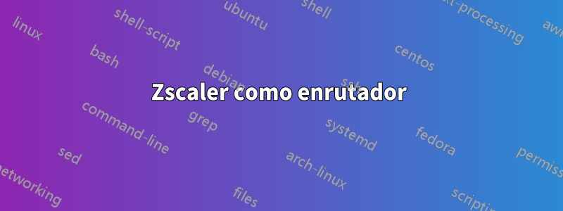 Zscaler como enrutador