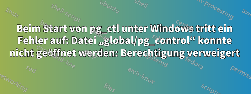 Beim Start von pg_ctl unter Windows tritt ein Fehler auf: Datei „global/pg_control“ konnte nicht geöffnet werden: Berechtigung verweigert