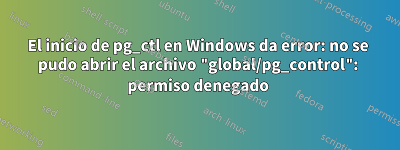 El inicio de pg_ctl en Windows da error: no se pudo abrir el archivo "global/pg_control": permiso denegado