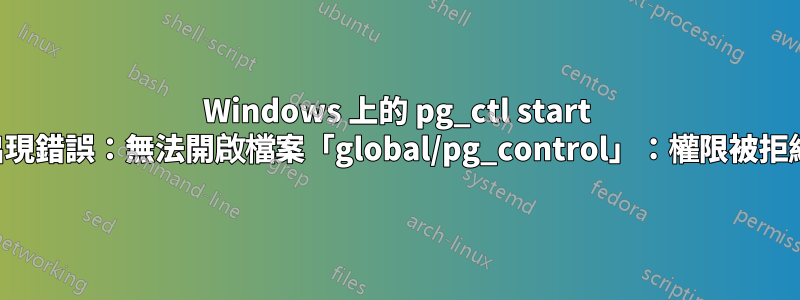 Windows 上的 pg_ctl start 出現錯誤：無法開啟檔案「global/pg_control」：權限被拒絕