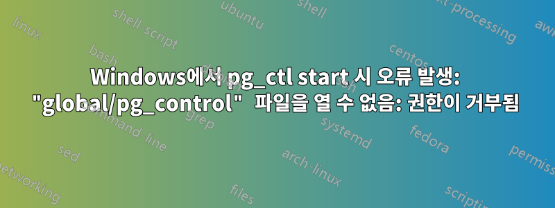 Windows에서 pg_ctl start 시 오류 발생: "global/pg_control" 파일을 열 수 없음: 권한이 거부됨