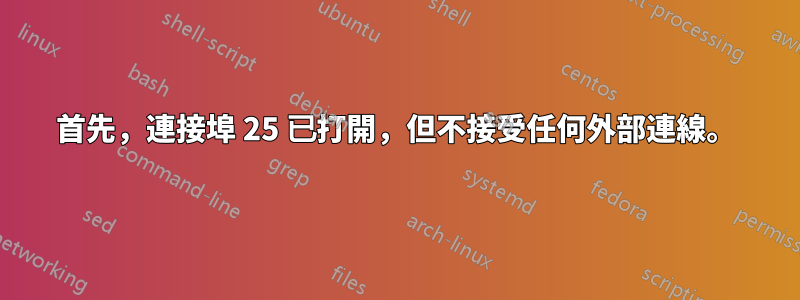 首先，連接埠 25 已打開，但不接受任何外部連線。