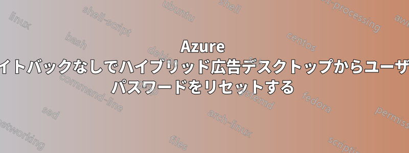 Azure ライトバックなしでハイブリッド広告デスクトップからユーザー パスワードをリセットする