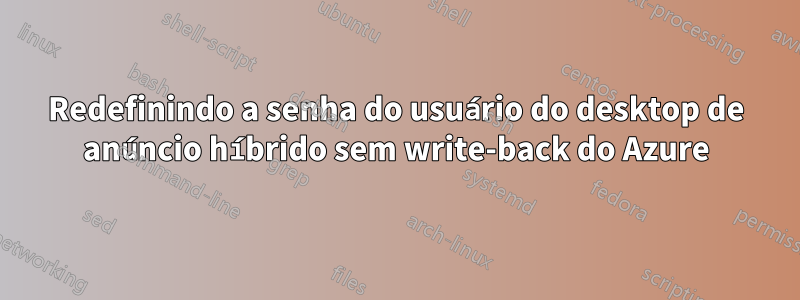 Redefinindo a senha do usuário do desktop de anúncio híbrido sem write-back do Azure