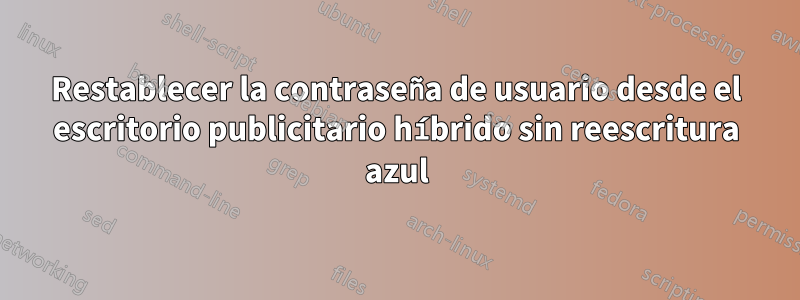 Restablecer la contraseña de usuario desde el escritorio publicitario híbrido sin reescritura azul