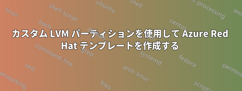 カスタム LVM パーティションを使用して Azure Red Hat テンプレートを作成する