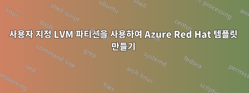 사용자 지정 LVM 파티션을 사용하여 Azure Red Hat 템플릿 만들기