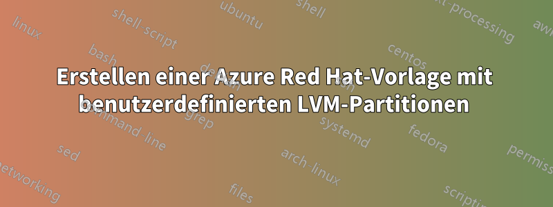 Erstellen einer Azure Red Hat-Vorlage mit benutzerdefinierten LVM-Partitionen