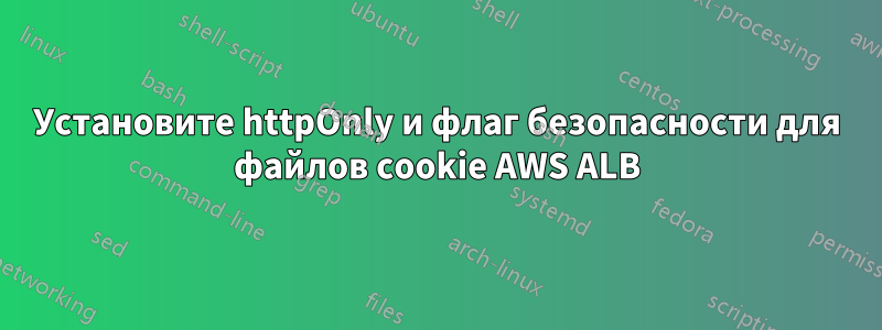 Установите httpOnly и флаг безопасности для файлов cookie AWS ALB