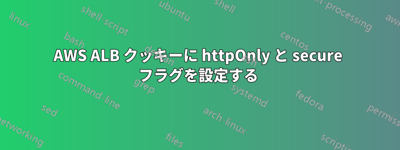 AWS ALB クッキーに httpOnly と secure フラグを設定する