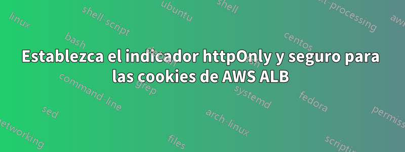 Establezca el indicador httpOnly y seguro para las cookies de AWS ALB