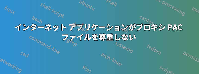 インターネット アプリケーションがプロキシ PAC ファイルを尊重しない