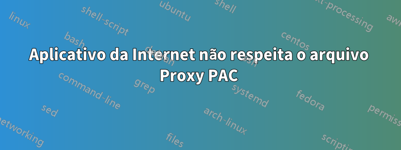 Aplicativo da Internet não respeita o arquivo Proxy PAC