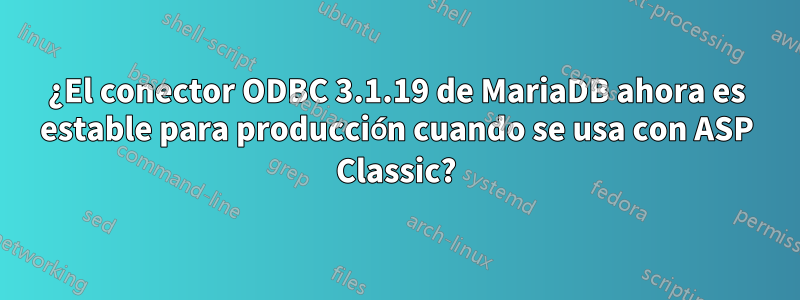 ¿El conector ODBC 3.1.19 de MariaDB ahora es estable para producción cuando se usa con ASP Classic?